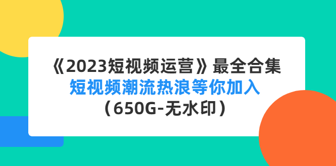 （4500期）《2023短视频运营》最全合集：短视频潮流热浪等你加入（650G-无水印）-千城资源网