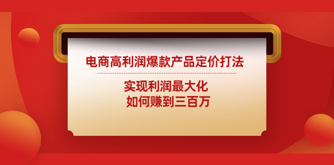 （4505期）电商高利润爆款产品定价打法：实现利润最大化  如何赚到三百万-千城资源网