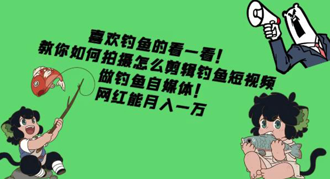 （4293期）教你如何拍摄怎么剪辑钓鱼短视频，做钓鱼自媒体！网红能月入一万-千城资源网