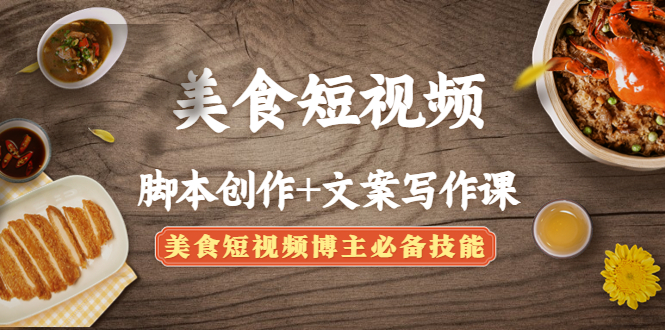（4517期）美食短视频脚本创作+文案写作课：美食短视频博主必备技能-千城资源网