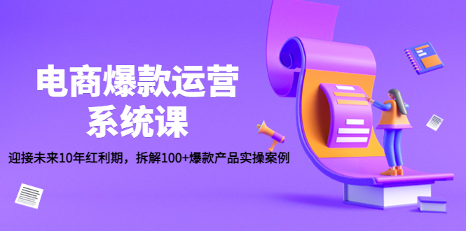 （4523期）电商爆款运营系统课：迎接未来10年红利期，拆解100+爆款产品实操案例-千城资源网
