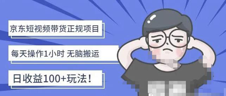 （4310期）京东短视频带货项目：每天操作2小时，月收益3000+副业项目-价值1988元-千城资源网