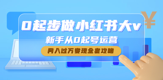 （4543期）0起步做小红书大v，新手从0起号运营，月入过万变现全套攻略-千城资源网