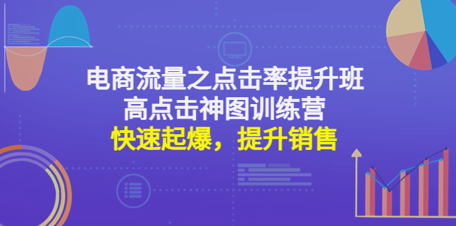 （4544期）电商流量之点击率提升班+高点击神图训练营：快速起爆，提升销售！-千城资源网