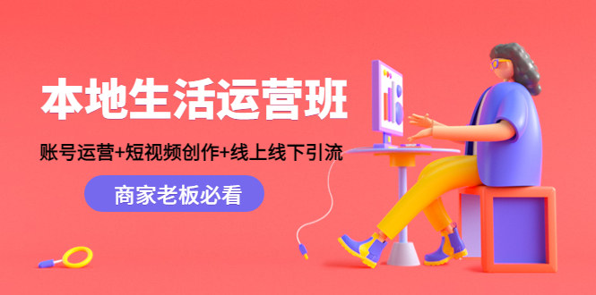 （4549期）本地生活运营班：账号运营+短视频创作+线上线下引流，商家老板必看-千城资源网