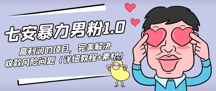 （4550期）七安暴力男粉1.0：高利润的项目，完美解决收款风险问题（详细教程+素材）-千城资源网