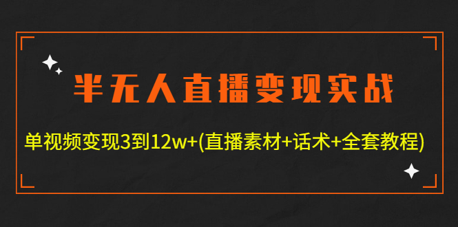 （4559期）半无人直播变现实战(12.18号更新) 单视频变现3到12w+(全套素材+话术+教程)-千城资源网