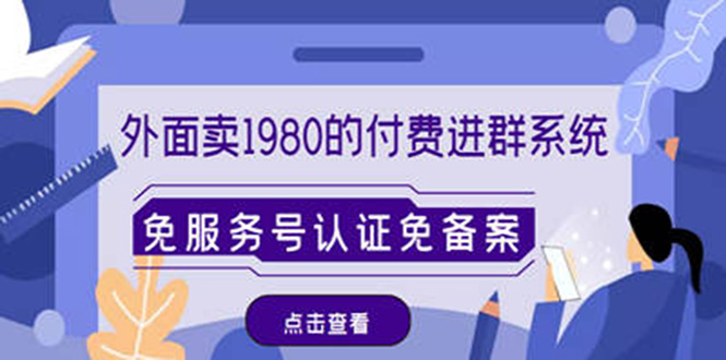 （4580期）外面卖1980的付费进群免服务号认证免备案（源码+教程+变现）-千城资源网