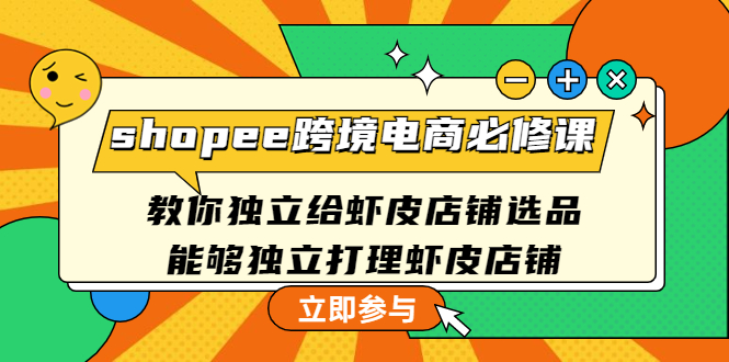 （4588期）shopee跨境电商必修课：教你独立给虾皮店铺选品，能够独立打理虾皮店铺-千城资源网