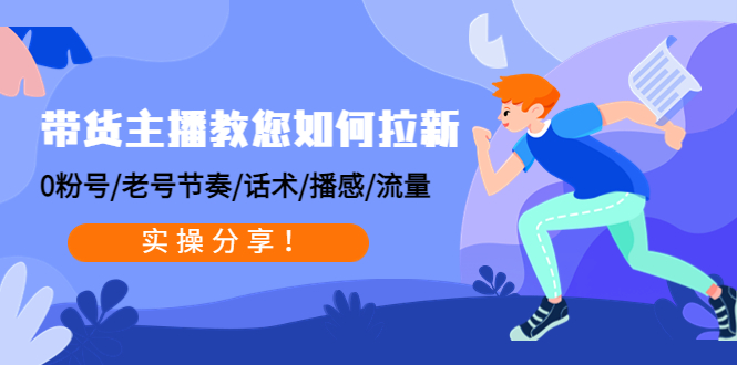 （4610期）带货主播教您如何拉新：0粉号/老号节奏/话术/播感/流量，实操分享！-千城资源网