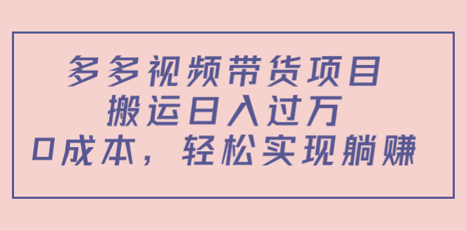 （4345期）多多视频带货项目，搬运日入过万，0成本，轻松实现躺赚（教程+软件）-千城资源网
