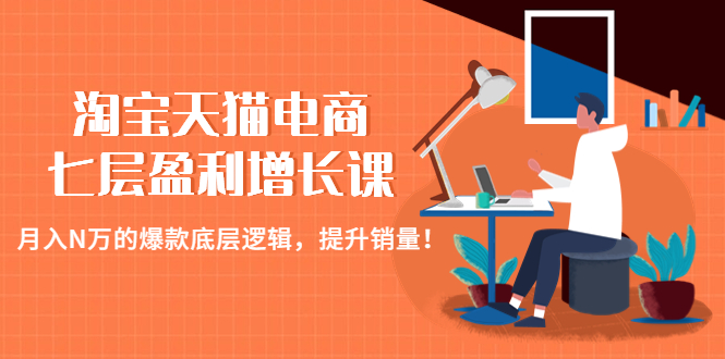 （4633期）淘宝天猫电商七层盈利增长课：月入N万的爆款底层逻辑，提升销量！-千城资源网