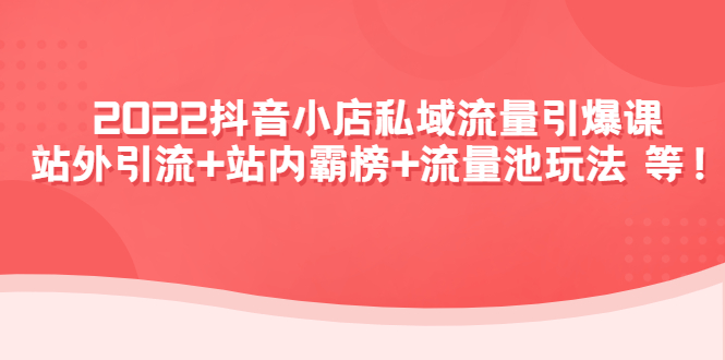 （4359期）2022抖音小店私域流量引爆课：站外引流+站内霸榜+流量池玩法等等！-千城资源网