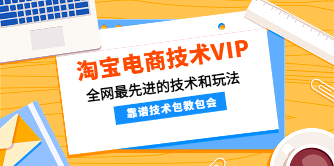 （4360期）淘宝电商技术VIP，全网最先进的技术和玩法，靠谱技术包教包会（更新115）-千城资源网