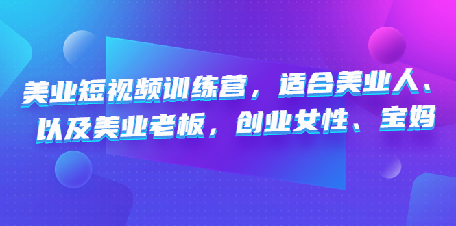 （4642期）美业短视频训练营，适合美业人、以及美业老板，创业女性、宝妈-千城资源网