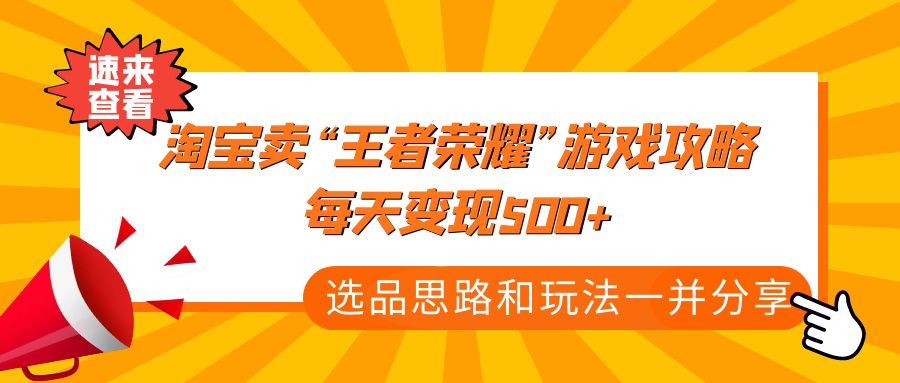 （4646期）某付款文章《淘宝卖“王者荣耀”游戏攻略，每天变现500+，选品思路+玩法》-千城资源网