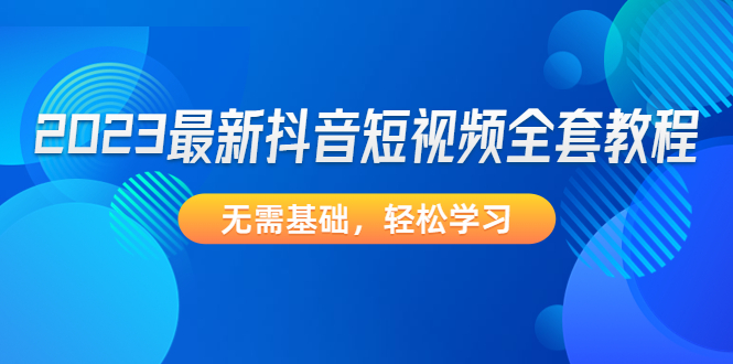 （4648期）2023最新抖音短视频全套教程，无需基础，轻松学习-千城资源网
