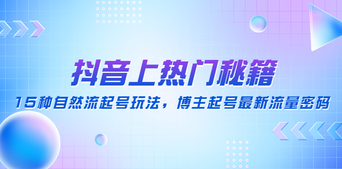 （4650期）抖音上热门秘籍：15种自然流起号玩法，博主起号最新流量密码-千城资源网