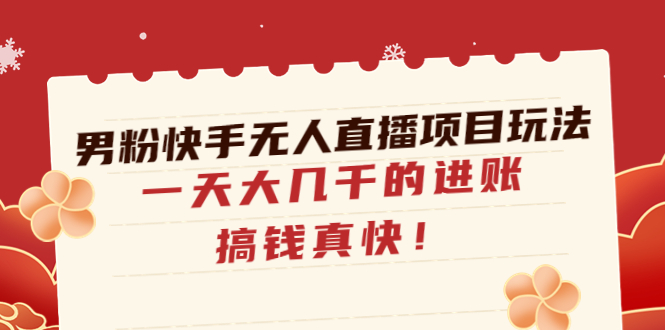 （4663期）男粉快手无人直播项目玩法，一天大几千的进账，搞钱真快！-千城资源网