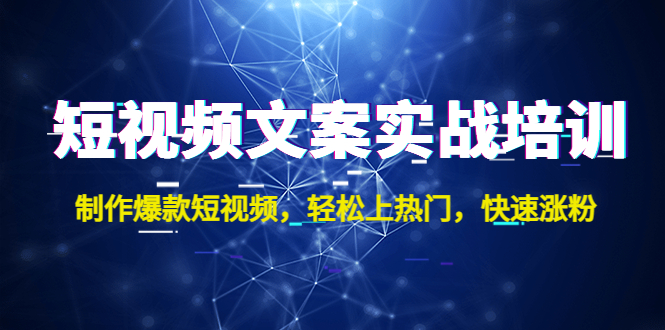 （4670期）短视频文案实战培训：制作爆款短视频，轻松上热门，快速涨粉！-千城资源网