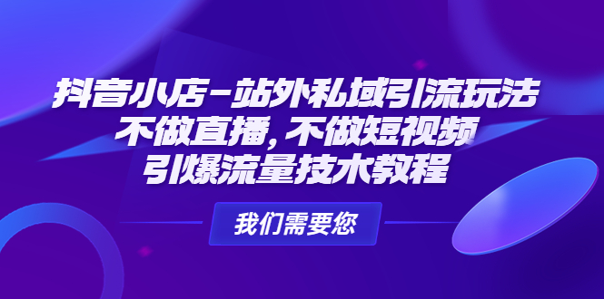 （4673期）抖音小店-站外私域引流玩法：不做直播，不做短视频，引爆流量技术教程-千城资源网