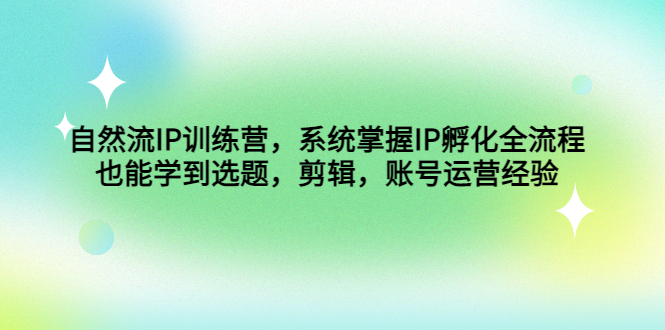 （4688期）自然流IP训练营，系统掌握IP孵化全流程，也能学到选题，剪辑，账号运营经验-千城资源网