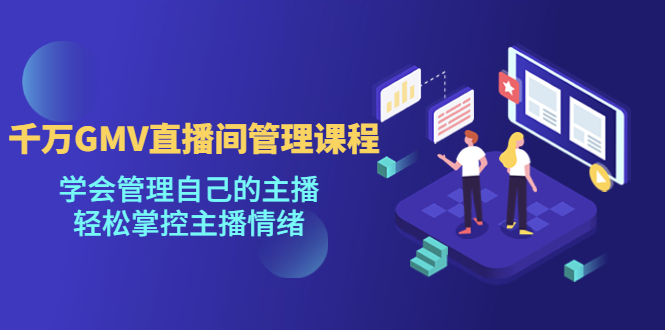 （4691期）千万GMV直播间的管理课程：学会管理自己的主播，轻松掌控主播情绪-千城资源网