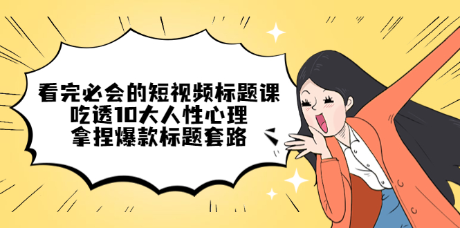 （4704期）看完必会的短视频标题课，吃透10大人性心理，拿捏爆款标题套路-千城资源网