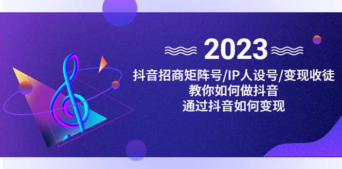 （4710期）抖音/招商/矩阵号＋IP人设/号+变现/收徒，教你如何做抖音，通过抖音赚钱-千城资源网
