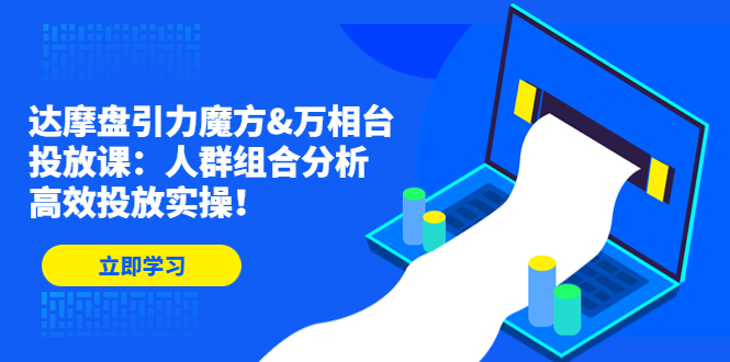 （4709期）达摩盘引力魔方&万相台投放课：人群组合分析，高效投放实操！-千城资源网