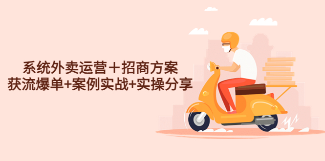 （4712期）系统外卖运营＋招商方案，获流爆单+案例实战+实操分享！-千城资源网
