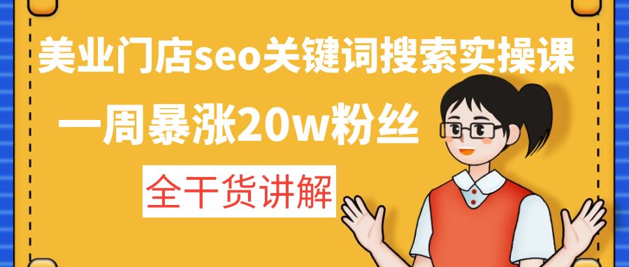 （4719期）美业门店seo关键词搜索实操课：一周暴涨20w粉丝，全干货讲解-千城资源网