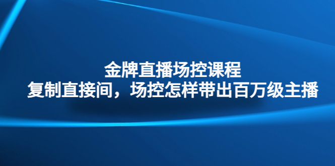 （4730期）金牌直播场控课程：复制直接间，场控如何带出百万级主播-千城资源网