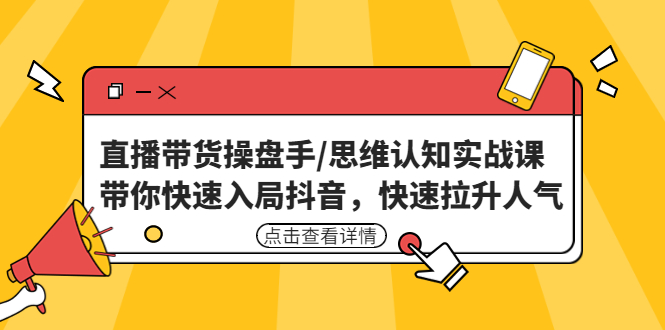 （4731期）直播带货操盘手/思维认知实战课：带你快速入局抖音，快速拉升人气！-千城资源网