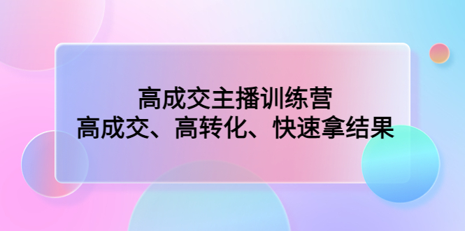 （4742期）高成交主播训练营：高成交、高转化、快速拿结果-千城资源网