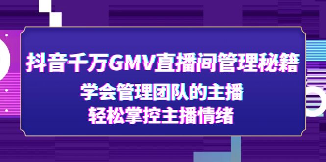 （4748期）抖音千万GMV直播间管理秘籍：学会管理团队的主播，轻松掌控主播情绪-千城资源网