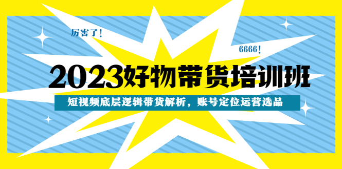 （4754期）2023好物带货培训班：短视频底层逻辑带货解析，账号定位运营选品-千城资源网