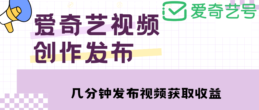 （4755期）爱奇艺号视频发布，每天几分钟即可发布视频，月入10000+【教程+涨粉攻略】-千城资源网