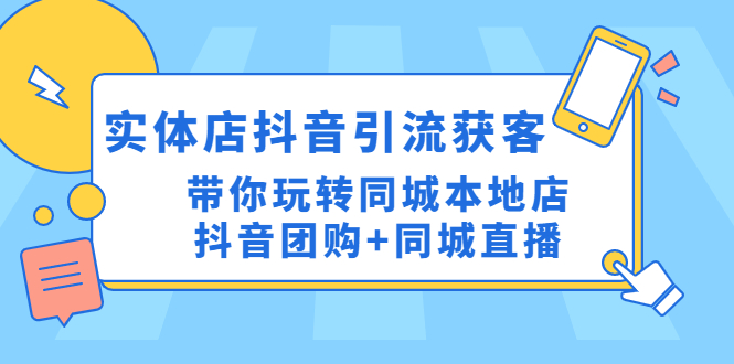 （4769期）实体店抖音引流获客实操课：带你玩转同城本地店抖音团购+同城直播-千城资源网