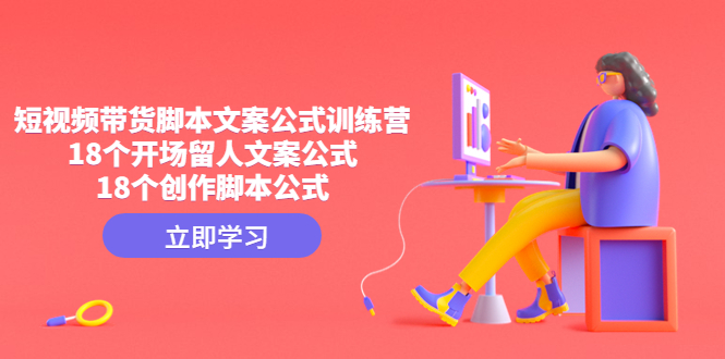 （4772期）短视频带货脚本文案公式训练营：18个开场留人文案公式，18个创作脚本公式-千城资源网