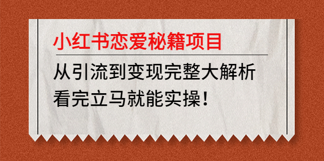 （4783期）小红书恋爱秘籍项目，从引流到变现完整大解析 看完立马能实操【教程+资料】-千城资源网