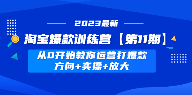 （4784期）淘宝爆款训练营【第11期】 从0开始教你运营打爆款，方向+实操+放大-千城资源网