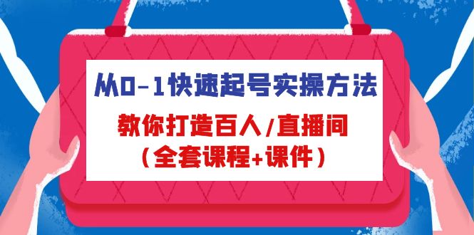 （4786期）从0-1快速起号实操方法，教你打造百人/直播间（全套课程+课件）-千城资源网
