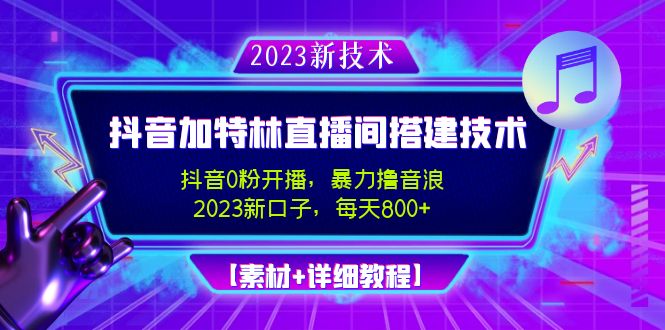 （4791期）2023抖音加特林直播间搭建技术，0粉开播-暴力撸音浪-日入800+【素材+教程】-千城资源网
