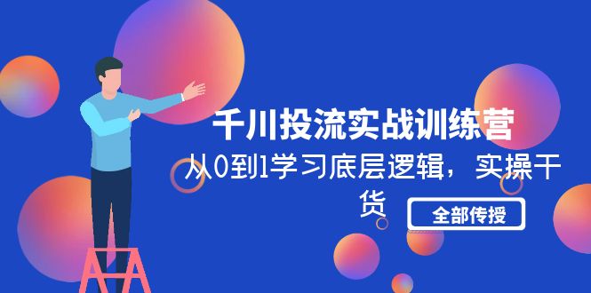 （4793期）千川投流实战训练营：从0到1学习底层逻辑，实操干货全部传授(无中创水印)-千城资源网