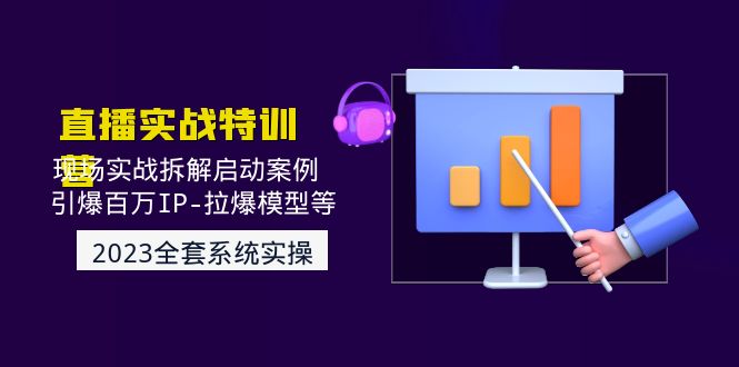 （4794期）2023直播实战：现场实战拆解启动案例 引爆百万IP-拉爆模型等(无中创水印)-千城资源网