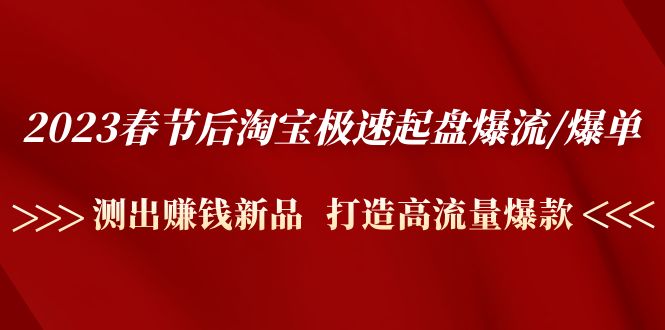 （4804期）2023春节后淘宝极速起盘爆流/爆单：测出赚钱新品  打造高流量爆款-千城资源网