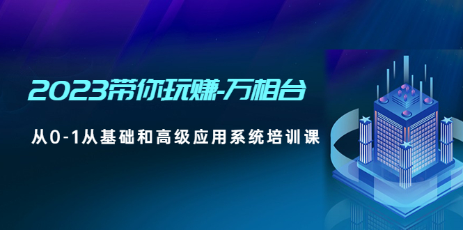 （4853期）2023带你玩赚-万相台，从0-1从基础和高级应用系统培训课(无中创水印)-千城资源网