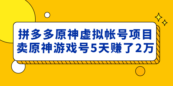 （4860期）外面卖2980的拼多多原神虚拟帐号项目：卖原神游戏号5天赚了2万-千城资源网