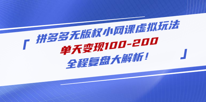 （4861期）拼多多无版权小网课虚拟玩法，单天变现100-200，全程复盘大解析！-千城资源网